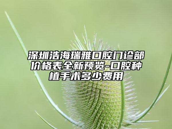 深圳浩海瑞雅口腔門診部價格表全新預(yù)覽-口腔種植手術(shù)多少費用