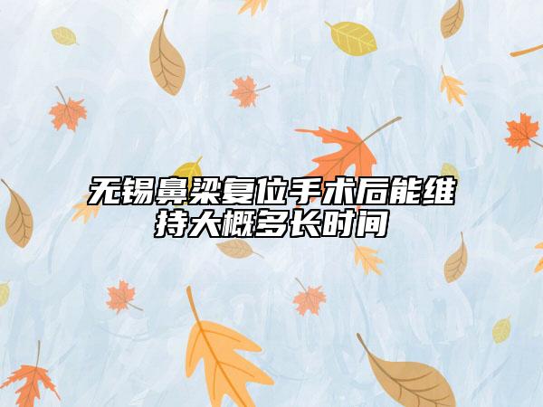 無錫鼻梁復(fù)位手術(shù)后能維持大概多長時間