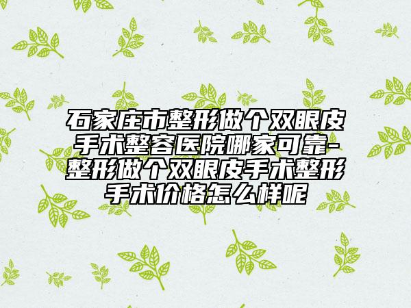 石家莊市整形做個雙眼皮手術(shù)整容醫(yī)院哪家可靠-整形做個雙眼皮手術(shù)整形手術(shù)價格怎么樣呢