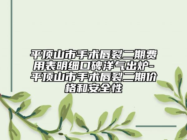 平頂山市手術唇裂二期費用表明細口碑洋氣出爐-平頂山市手術唇裂二期價格和安全性