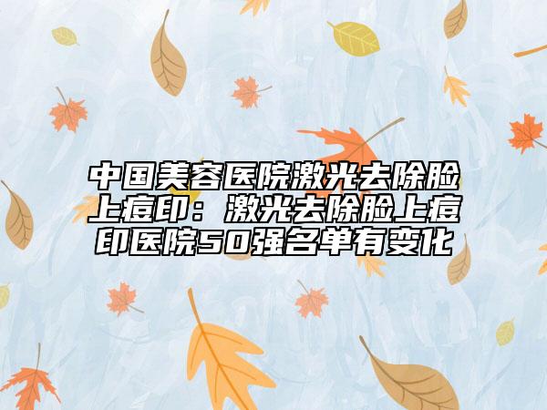 中國美容醫(yī)院激光去除臉上痘?。杭す馊コ樕隙挥♂t(yī)院50強(qiáng)名單有變化