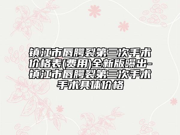 鎮(zhèn)江市唇腭裂第三次手術(shù)價(jià)格表(費(fèi)用)全新版曝出-鎮(zhèn)江市唇腭裂第三次手術(shù)手術(shù)具體價(jià)格