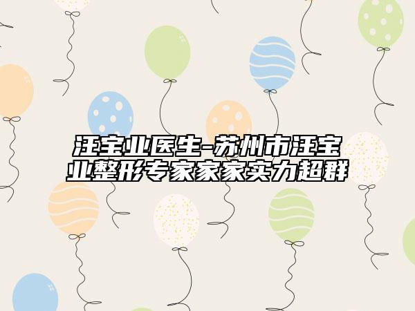 汪寶業(yè)醫(yī)生-蘇州市汪寶業(yè)整形專家家家實力超群