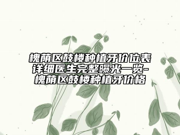 槐蔭區(qū)鼓樓種植牙價位表詳細醫(yī)生完整曝光一覽-槐蔭區(qū)鼓樓種植牙價格