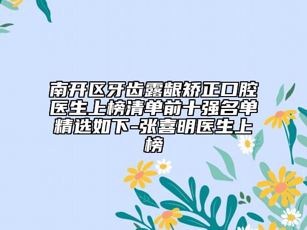 南開區(qū)牙齒露齦矯正口腔醫(yī)生上榜清單前十強(qiáng)名單精選如下-張喜明醫(yī)生上榜