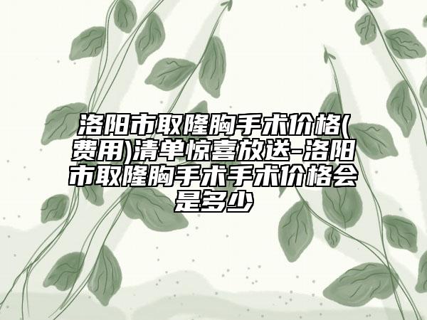 洛陽市取隆胸手術(shù)價格(費用)清單驚喜放送-洛陽市取隆胸手術(shù)手術(shù)價格會是多少