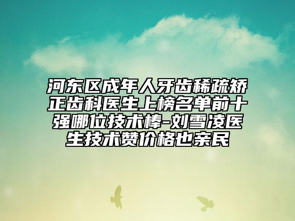 河?xùn)|區(qū)成年人牙齒稀疏矯正齒科醫(yī)生上榜名單前十強(qiáng)哪位技術(shù)棒-劉雪凌醫(yī)生技術(shù)贊價(jià)格也親民