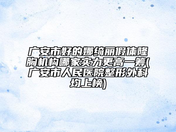廣安市好的娜綺麗假體隆胸機構(gòu)哪家實力更高一籌(廣安市人民醫(yī)院整形外科均上榜)