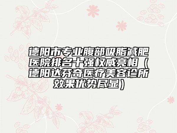 德陽(yáng)市專業(yè)腹部吸脂減肥醫(yī)院排名十強(qiáng)權(quán)威亮相（德陽(yáng)達(dá)芬奇醫(yī)療美容診所效果優(yōu)勢(shì)盡顯）