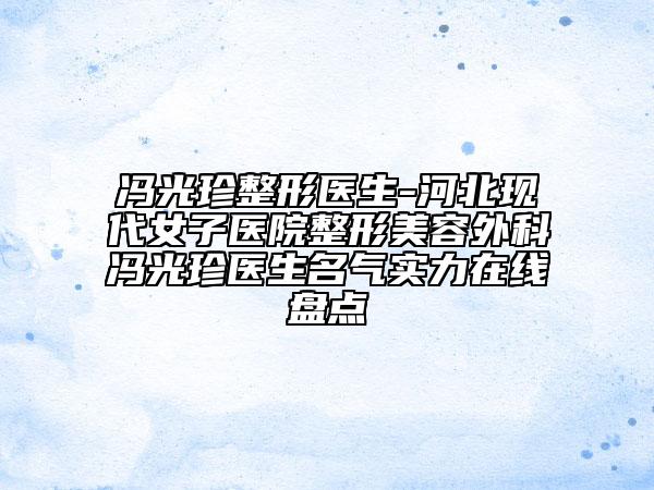 馮光珍整形醫(yī)生-河北現(xiàn)代女子醫(yī)院整形美容外科馮光珍醫(yī)生名氣實力在線盤點
