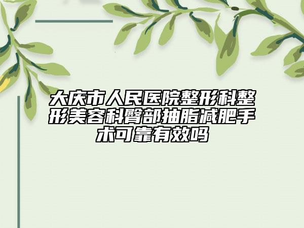 大慶市人民醫(yī)院整形科整形美容科臀部抽脂減肥手術(shù)可靠有效嗎