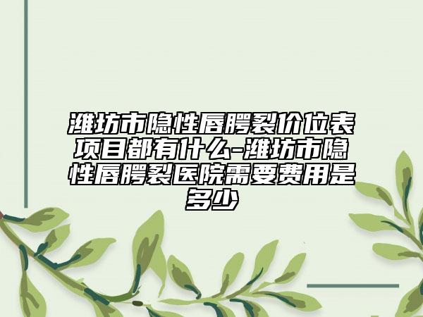 濰坊市隱性唇腭裂價位表項目都有什么-濰坊市隱性唇腭裂醫(yī)院需要費用是多少