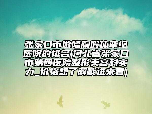 張家口市做隆胸假體攣縮醫(yī)院的排名(河北省張家口市第四醫(yī)院整形美容科實(shí)力_價(jià)格想了解戳進(jìn)來看)