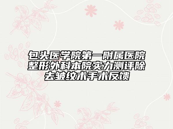 包頭醫(yī)學院第一附屬醫(yī)院整形外科本院實力測評除去皺紋術手術反饋