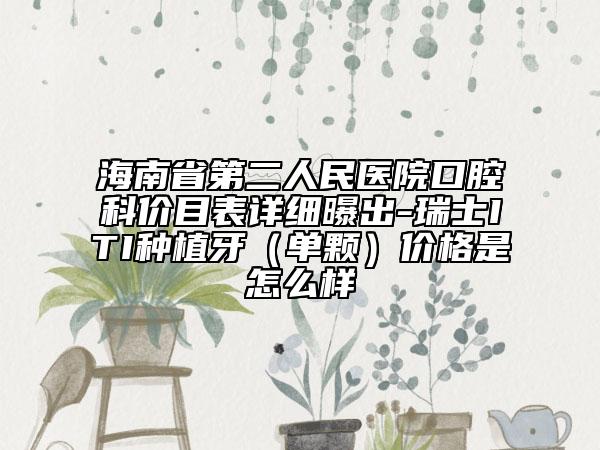海南省第二人民醫(yī)院口腔科價目表詳細(xì)曝出-瑞士ITI種植牙（單顆）價格是怎么樣
