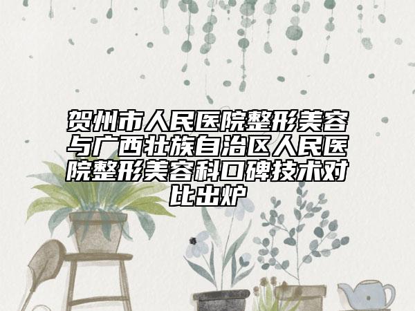 賀州市人民醫(yī)院整形美容與廣西壯族自治區(qū)人民醫(yī)院整形美容科口碑技術(shù)對(duì)比出爐