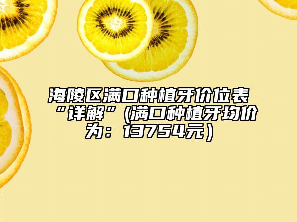 海陵區(qū)滿口種植牙價(jià)位表“詳解”(滿口種植牙均價(jià)為：13754元）