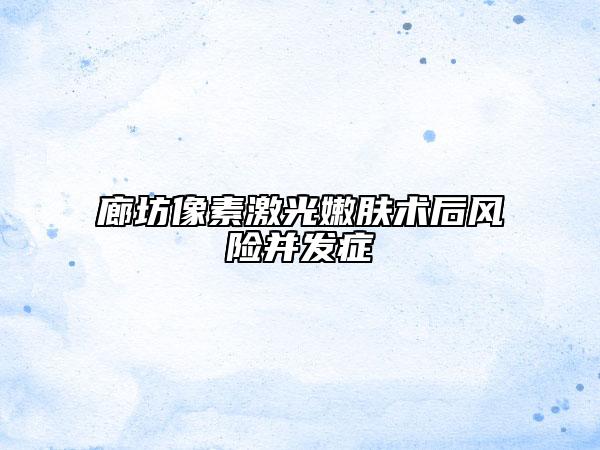 廊坊像素激光嫩膚術(shù)后風(fēng)險并發(fā)癥