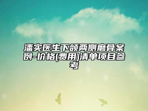 潘實(shí)醫(yī)生下頜兩側(cè)磨骨案例-價(jià)格(費(fèi)用)清單項(xiàng)目參考