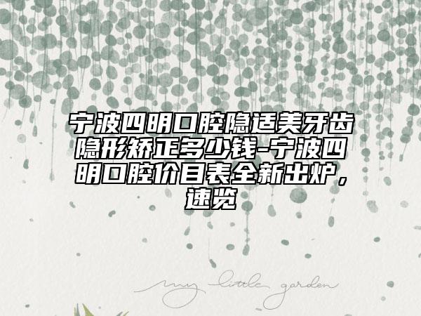 寧波四明口腔隱適美牙齒隱形矯正多少錢(qián)-寧波四明口腔價(jià)目表全新出爐，速覽