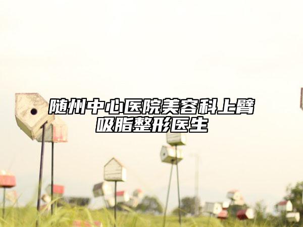 隨州中心醫(yī)院美容科上臂吸脂整形醫(yī)生