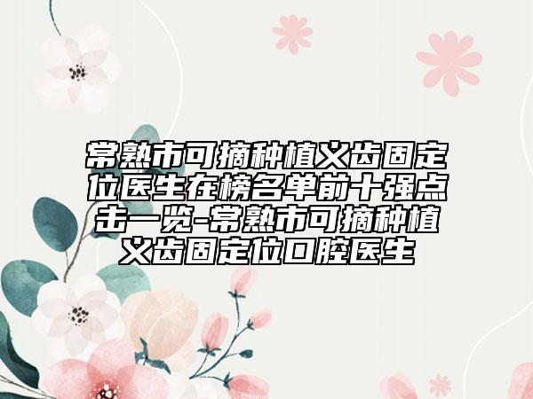 常熟市可摘種植義齒固定位醫(yī)生在榜名單前十強(qiáng)點擊一覽-常熟市可摘種植義齒固定位口腔醫(yī)生