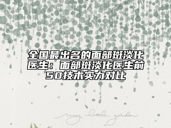 全國最出名的面部斑淡化醫(yī)生:面部斑淡化醫(yī)生前50技術(shù)實力對比