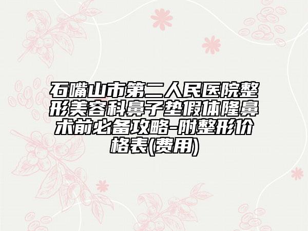石嘴山市第二人民醫(yī)院整形美容科鼻子墊假體隆鼻術(shù)前必備攻略-附整形價格表(費用)