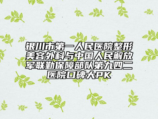 銀川市第一人民醫(yī)院整形美容外科與中國人民解放軍聯(lián)勤保障部隊第九四二醫(yī)院口碑大PK