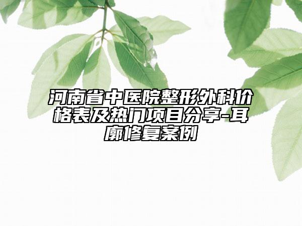 河南省中醫(yī)院整形外科價(jià)格表及熱門項(xiàng)目分享-耳廓修復(fù)案例