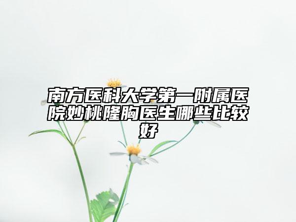 南方醫(yī)科大學第一附屬醫(yī)院妙桃隆胸醫(yī)生哪些比較好