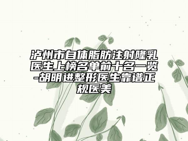 瀘州市自體脂肪注射隆乳醫(yī)生上榜名單前十名一覽-胡明進(jìn)整形醫(yī)生靠譜正規(guī)醫(yī)美