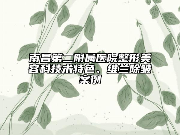 南昌第二附屬醫(yī)院整形美容科技術(shù)特色、維蘭除皺案例