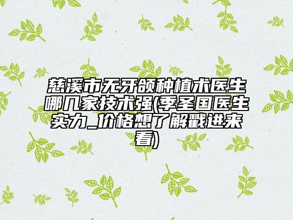 慈溪市無牙頜種植術(shù)醫(yī)生哪幾家技術(shù)強(qiáng)(季圣國(guó)醫(yī)生實(shí)力_價(jià)格想了解戳進(jìn)來看)