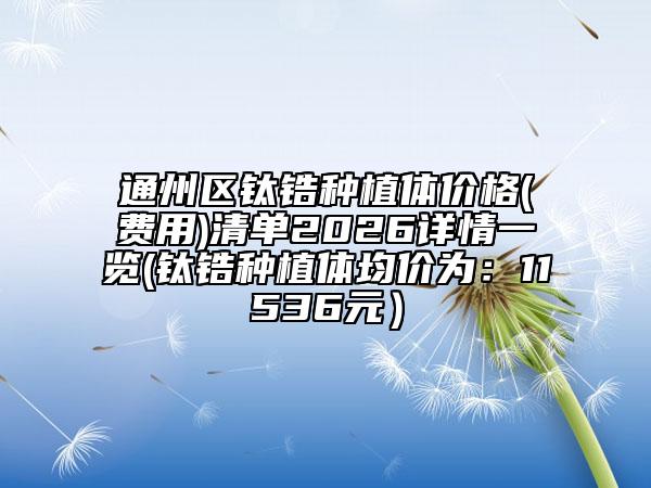 通州區(qū)鈦鋯種植體價(jià)格(費(fèi)用)清單2026詳情一覽(鈦鋯種植體均價(jià)為：11536元）