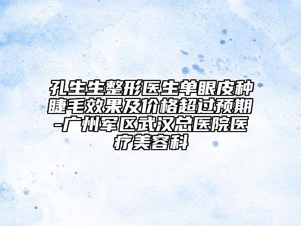 孔生生整形醫(yī)生單眼皮種睫毛效果及價格超過預(yù)期-廣州軍區(qū)武漢總醫(yī)院醫(yī)療美容科