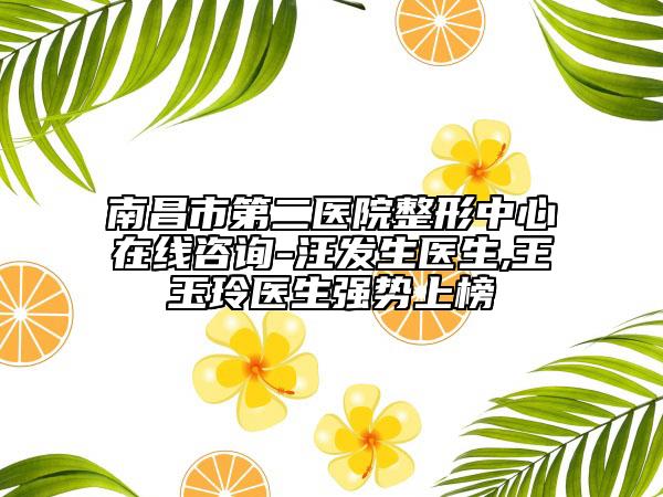 南昌市第二醫(yī)院整形中心在線(xiàn)咨詢(xún)-汪發(fā)生醫(yī)生,王玉玲醫(yī)生強(qiáng)勢(shì)上榜