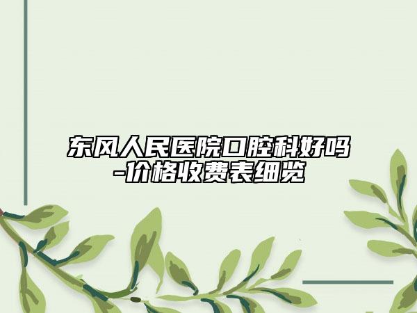 東風(fēng)人民醫(yī)院口腔科好嗎-價格收費表細覽