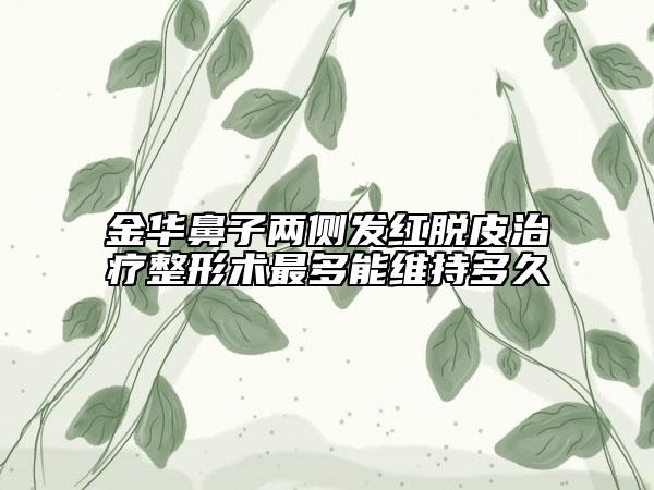 金華鼻子兩側(cè)發(fā)紅脫皮治療整形術(shù)最多能維持多久