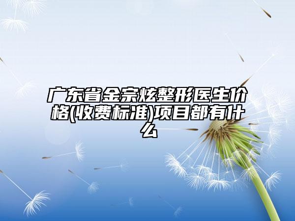 廣東省金宗炫整形醫(yī)生價(jià)格(收費(fèi)標(biāo)準(zhǔn))項(xiàng)目都有什么