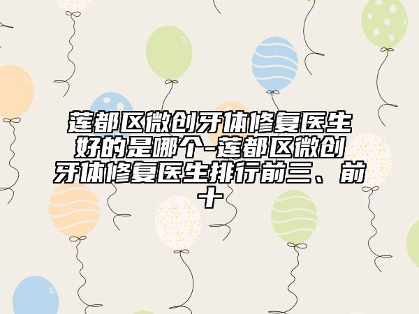 蓮都區(qū)微創(chuàng)牙體修復(fù)醫(yī)生好的是哪個(gè)-蓮都區(qū)微創(chuàng)牙體修復(fù)醫(yī)生排行前三、前十