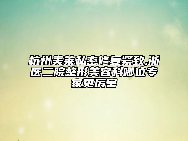 杭州美萊私密修復(fù)緊致,浙醫(yī)二院整形美容科哪位專家更厲害