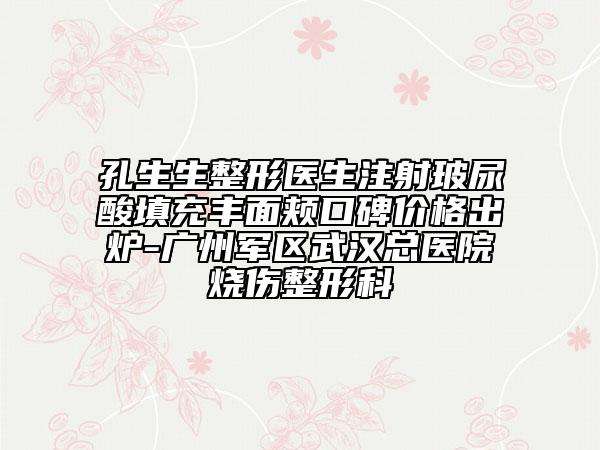 孔生生整形醫(yī)生注射玻尿酸填充豐面頰口碑價(jià)格出爐-廣州軍區(qū)武漢總醫(yī)院燒傷整形科