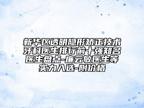 新華區(qū)透明隱形矯正技術(shù)牙科醫(yī)生排行前十強(qiáng)知名醫(yī)生盤點(diǎn)-廉云敏醫(yī)生等實力入選-附價格