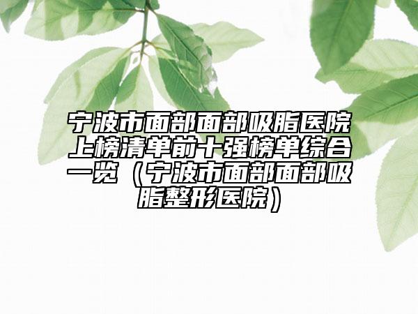 寧波市面部面部吸脂醫(yī)院上榜清單前十強(qiáng)榜單綜合一覽（寧波市面部面部吸脂整形醫(yī)院）