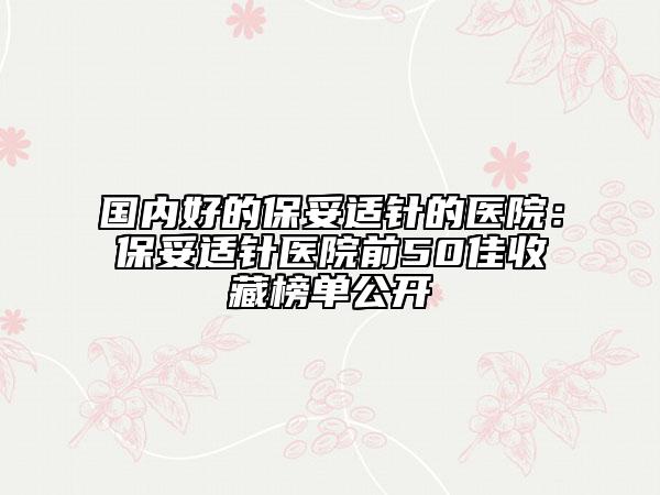 國(guó)內(nèi)好的保妥適針的醫(yī)院：保妥適針醫(yī)院前50佳收藏榜單公開(kāi)
