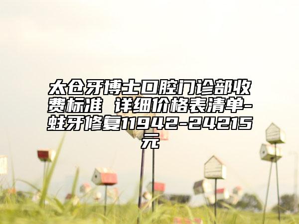 太倉牙博士口腔門診部收費標準 詳細價格表清單-蛀牙修復(fù)11942-24215元