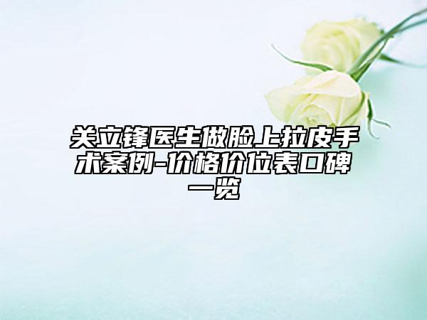 關(guān)立鋒醫(yī)生做臉上拉皮手術(shù)案例-價(jià)格價(jià)位表口碑一覽