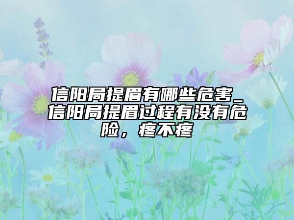 信陽局提眉有哪些危害_信陽局提眉過程有沒有危險(xiǎn)，疼不疼