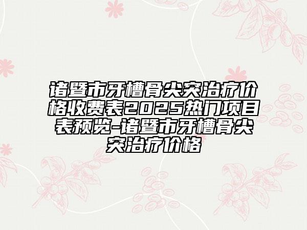 諸暨市牙槽骨尖突治療價(jià)格收費(fèi)表2025熱門(mén)項(xiàng)目表預(yù)覽-諸暨市牙槽骨尖突治療價(jià)格